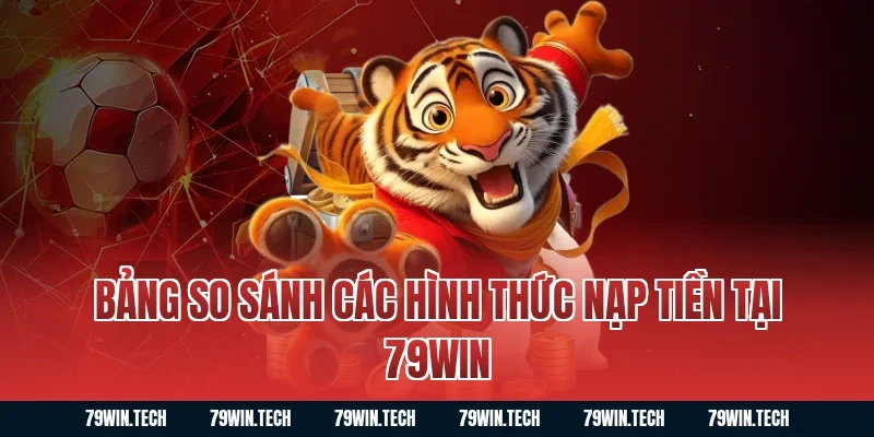 Bảng so sánh các hình thức nạp tiền tại 79WIN