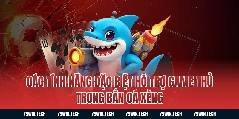 Các tính năng đặc biệt hỗ trợ game thủ trong bắn cá xèng
