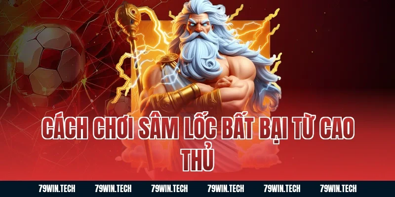 Cách chơi Sâm Lốc bất bại từ cao thủ