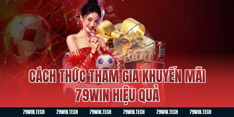 Cách Thức Tham Gia Khuyến Mãi 79WIN Hiệu Quả