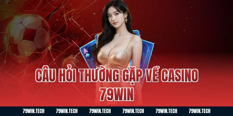 Câu hỏi thường gặp về casino 79WIN