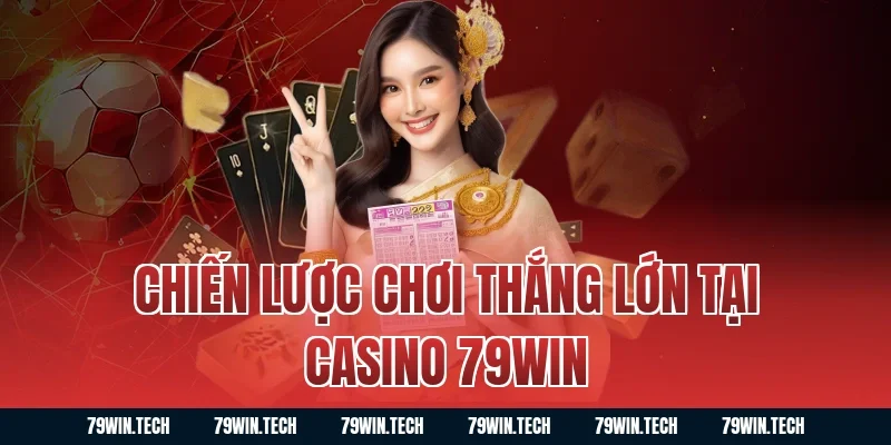 Chiến lược chơi thắng lớn tại casino 79WIN