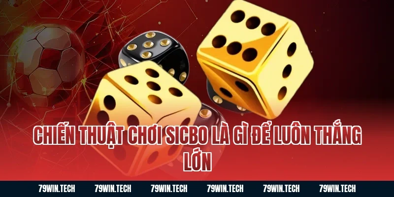 Chiến thuật chơi sicbo là gì để luôn thắng lớn