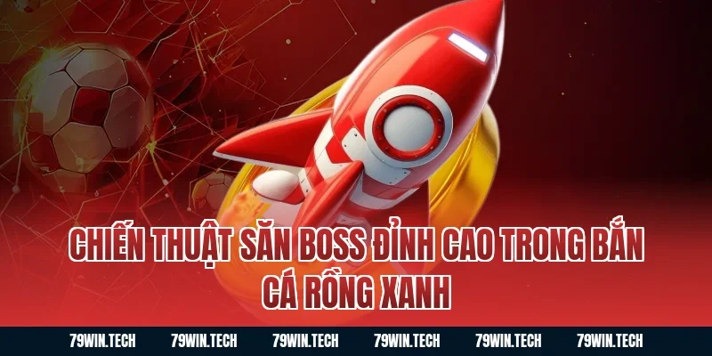 Chiến thuật săn Boss đỉnh cao trong bắn cá rồng xanh