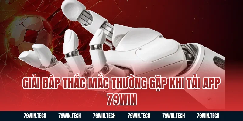 Giải đáp thắc mắc thường gặp khi tải app 79WIN