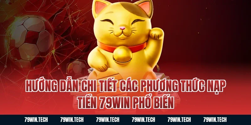 Hướng dẫn chi tiết các phương thức Nạp Tiền 79WIN phổ biến