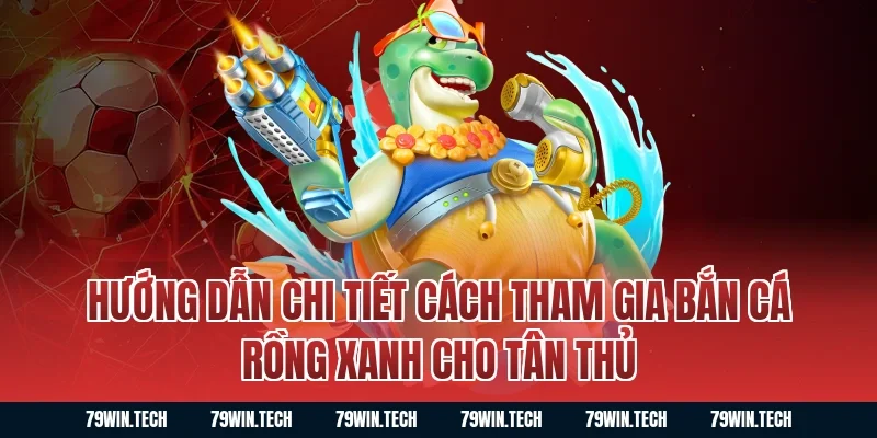 Hướng dẫn chi tiết cách tham gia bắn cá rồng xanh cho tân thủ