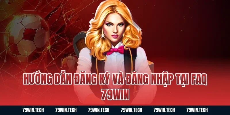 Hướng Dẫn Đăng Ký Và Đăng Nhập Tại FAQ 79WIN