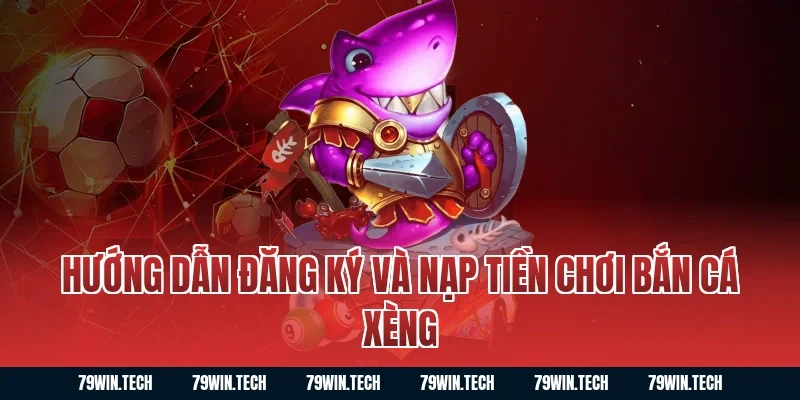 Hướng dẫn đăng ký và nạp tiền chơi bắn cá xèng