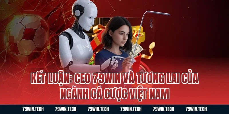 Kết Luận: Ceo 79WIN Và Tương Lai Của Ngành Cá Cược Việt Nam