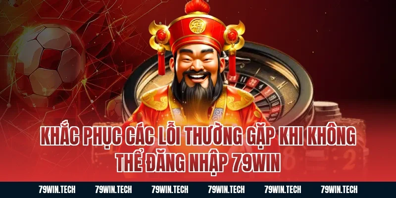 Khắc phục các lỗi thường gặp khi không thể Đăng Nhập 79WIN
