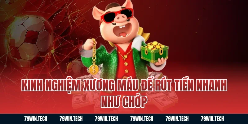 Kinh nghiệm xương máu để rút tiền nhanh như chớp