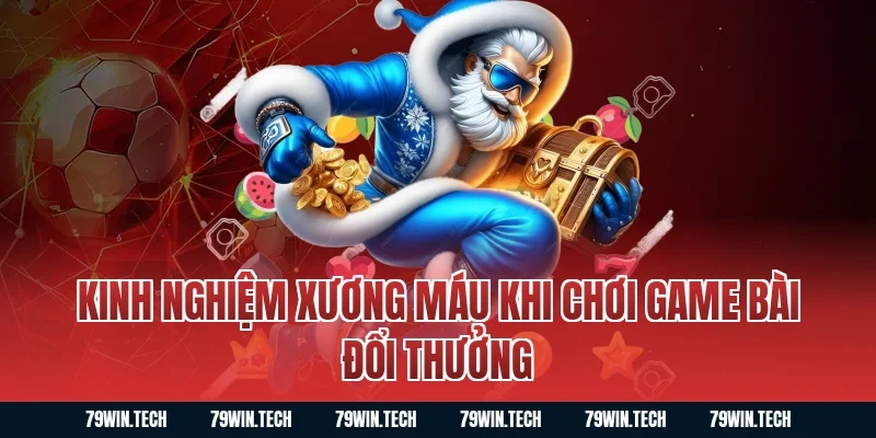 Kinh nghiệm xương máu khi chơi game bài đổi thưởng