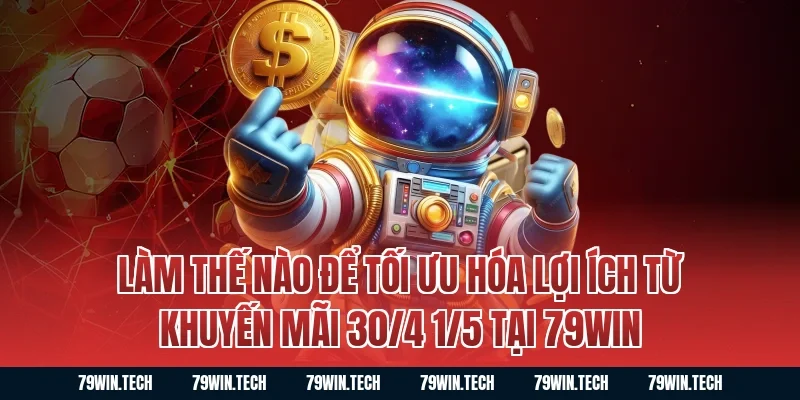 Làm thế nào để tối ưu hóa lợi ích từ khuyến mãi 30/4 1/5 tại 79win