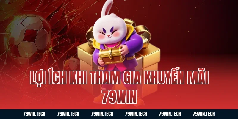 Lợi Ích Khi Tham Gia Khuyến Mãi 79WIN