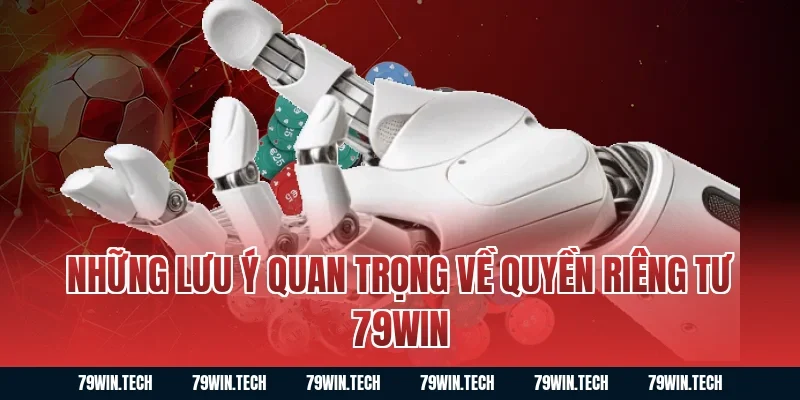 Những lưu ý quan trọng về quyền riêng tư 79WIN