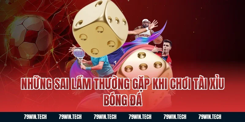 Những sai lầm thường gặp khi chơi tài xỉu bóng đá