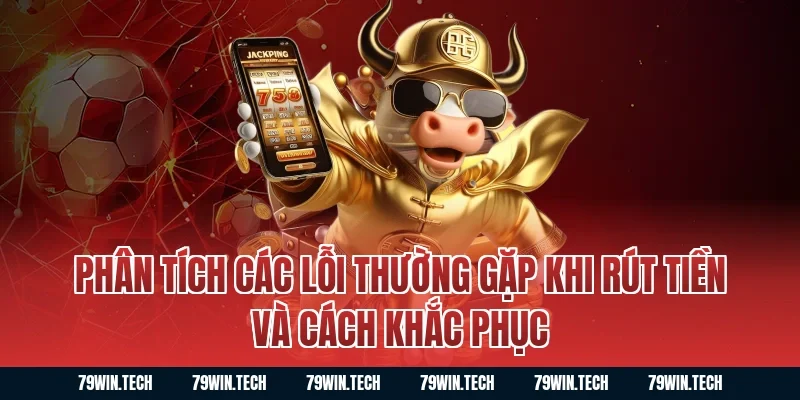 Phân tích các lỗi thường gặp khi rút tiền và cách khắc phục