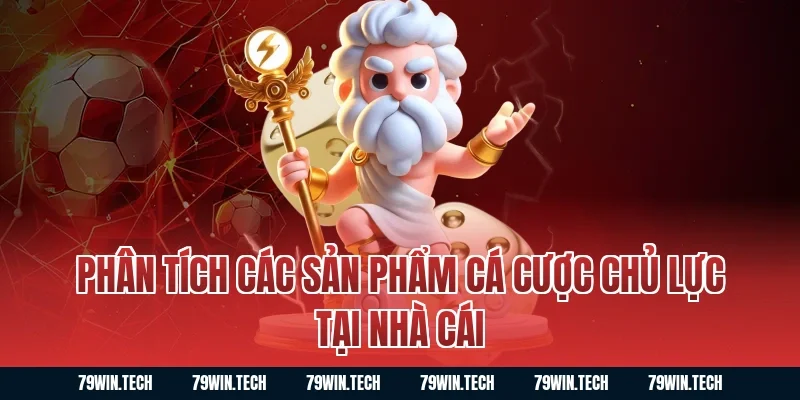 Phân tích các sản phẩm cá cược chủ lực tại nhà cái