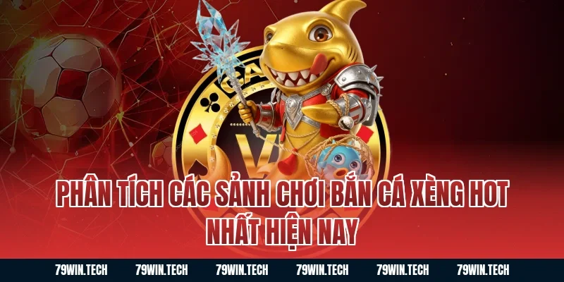 Phân tích các sảnh chơi bắn cá xèng hot nhất hiện nay