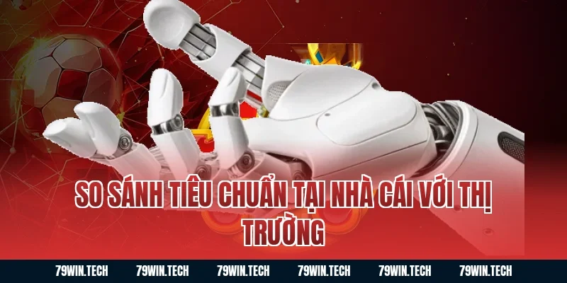 So sánh tiêu chuẩn tại nhà cái với thị trường