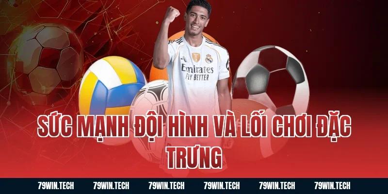 Sức Mạnh Đội Hình Và Lối Chơi Đặc Trưng