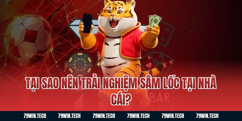 Tại sao nên trải nghiệm Sâm Lốc tại nhà cái?