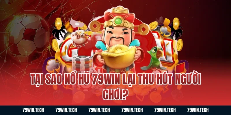 Tại sao nổ hũ 79WIN lại thu hút người chơi?